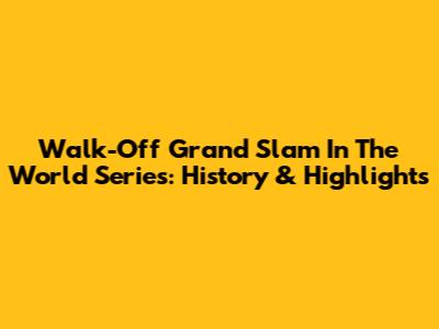 Walk-Off Grand Slam In The World Series: History & Highlights