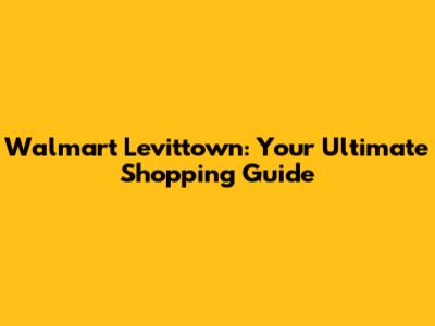 Walmart Levittown: Your Ultimate Shopping Guide