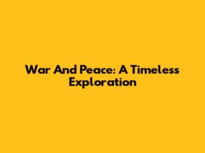 War And Peace: A Timeless Exploration