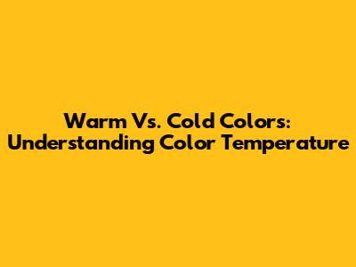 Warm Vs. Cold Colors: Understanding Color Temperature