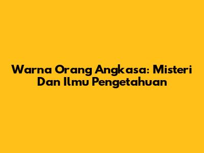 Warna Orang Angkasa: Misteri Dan Ilmu Pengetahuan