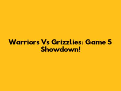 Warriors Vs Grizzlies: Game 5 Showdown!
