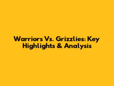 Warriors Vs. Grizzlies: Key Highlights & Analysis