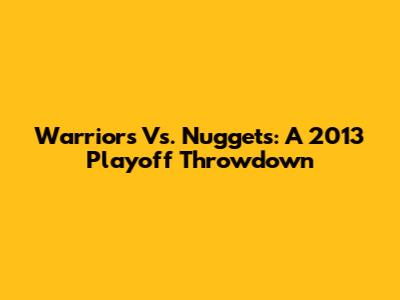 Warriors Vs. Nuggets: A 2013 Playoff Throwdown