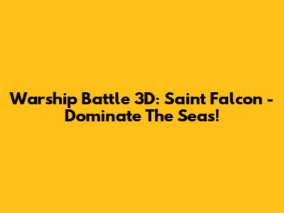 Warship Battle 3D: Saint Falcon - Dominate The Seas!