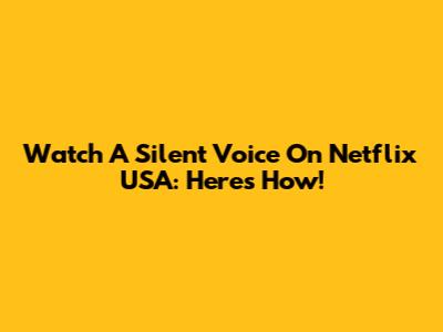 Watch 'A Silent Voice' On Netflix USA: Here's How!