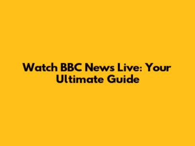 Watch BBC News Live: Your Ultimate Guide
