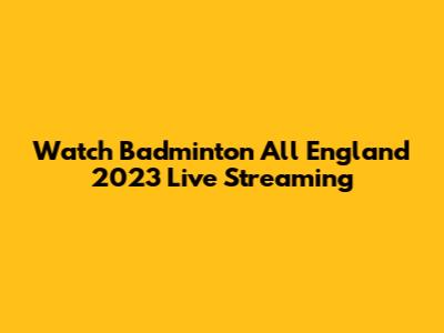 Watch Badminton All England 2023 Live Streaming