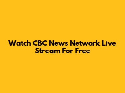 Watch CBC News Network Live Stream For Free