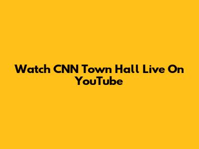 Watch CNN Town Hall Live On YouTube