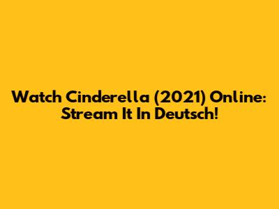 Watch Cinderella (2021) Online: Stream It In Deutsch!