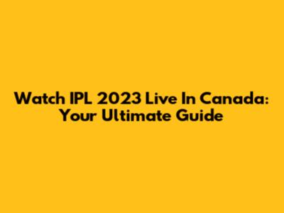 Watch IPL 2023 Live In Canada: Your Ultimate Guide