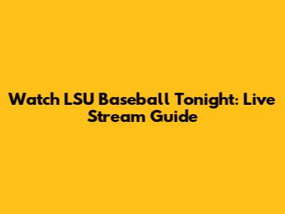 Watch LSU Baseball Tonight: Live Stream Guide