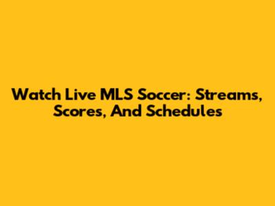 Watch Live MLS Soccer: Streams, Scores, And Schedules