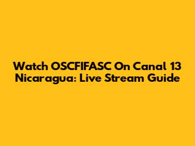 Watch OSCFIFASC On Canal 13 Nicaragua: Live Stream Guide