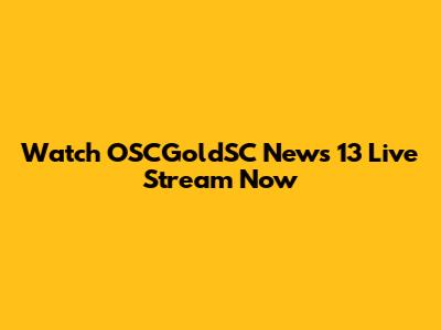 Watch OSCGoldSC News 13 Live Stream Now