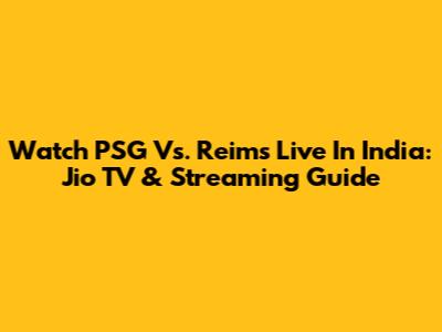 Watch PSG Vs. Reims Live In India: Jio TV & Streaming Guide