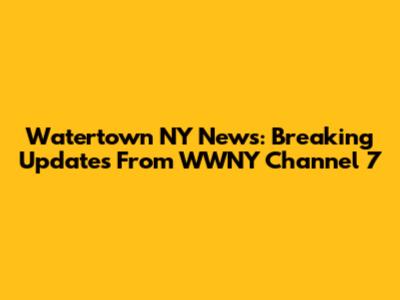 Watertown NY News: Breaking Updates From WWNY Channel 7