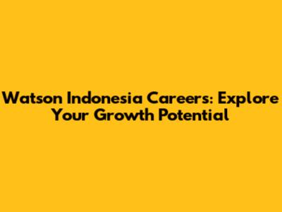 Watson Indonesia Careers: Explore Your Growth Potential