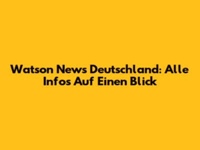 Watson News Deutschland: Alle Infos Auf Einen Blick