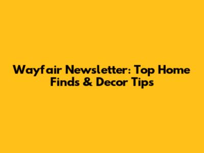 Wayfair Newsletter: Top Home Finds & Decor Tips