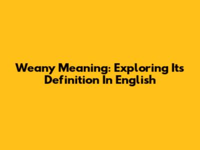 Weany Meaning: Exploring Its Definition In English