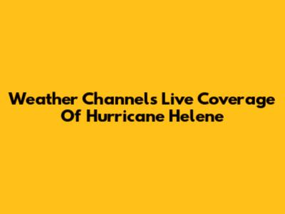 Weather Channel's Live Coverage Of Hurricane Helene
