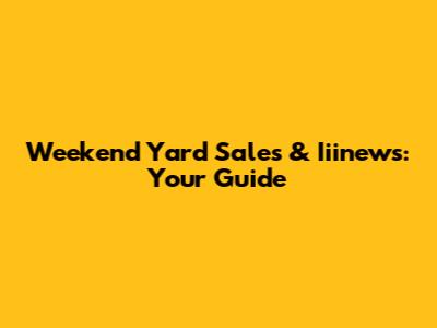 Weekend Yard Sales & Iiinews: Your Guide