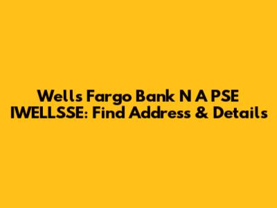 Wells Fargo Bank N A PSE IWELLSSE: Find Address & Details