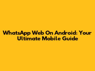 WhatsApp Web On Android: Your Ultimate Mobile Guide
