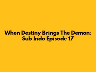 When Destiny Brings The Demon: Sub Indo Episode 17
