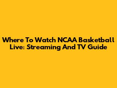 Where To Watch NCAA Basketball Live: Streaming And TV Guide
