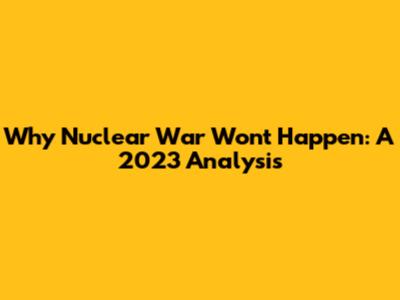 Why Nuclear War Won't Happen: A 2023 Analysis