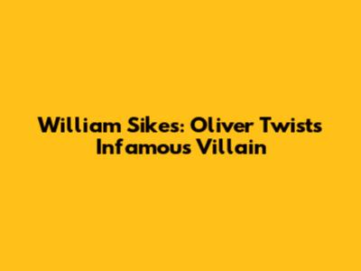 William Sikes: Oliver Twist's Infamous Villain
