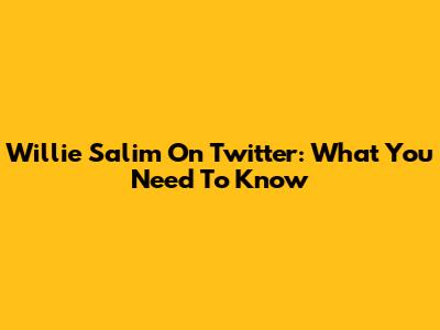 Willie Salim On Twitter: What You Need To Know
