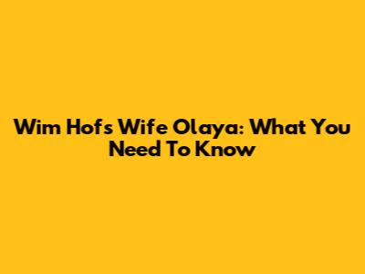 Wim Hof's Wife Olaya: What You Need To Know