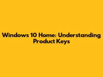 Windows 10 Home: Understanding Product Keys