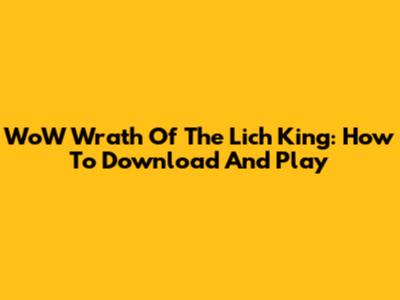 WoW Wrath Of The Lich King: How To Download And Play