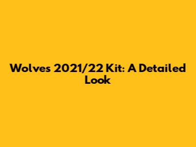 Wolves 2021/22 Kit: A Detailed Look