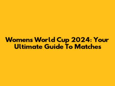 Women's World Cup 2024: Your Ultimate Guide To Matches