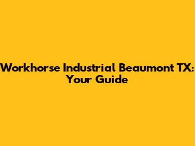 Workhorse Industrial Beaumont TX: Your Guide