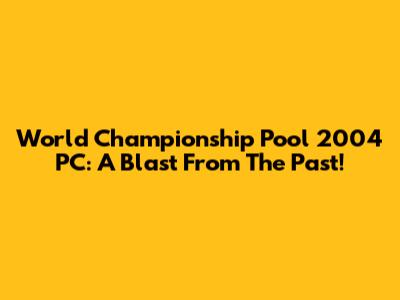 World Championship Pool 2004 PC: A Blast From The Past!