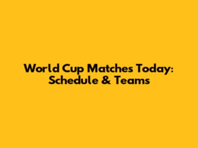 World Cup Matches Today: Schedule & Teams