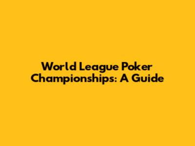 World League Poker Championships: A Guide