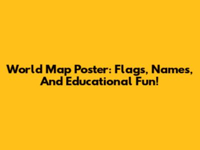 World Map Poster: Flags, Names, And Educational Fun!