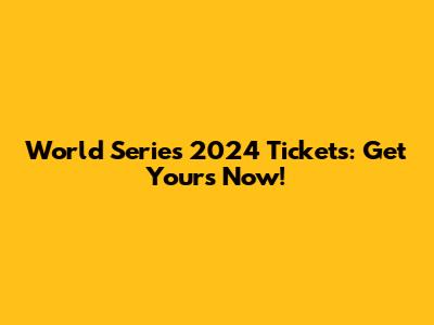 World Series 2024 Tickets: Get Yours Now!