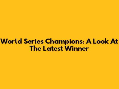 World Series Champions: A Look At The Latest Winner