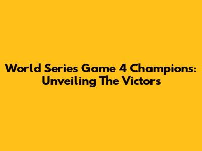 World Series Game 4 Champions: Unveiling The Victors