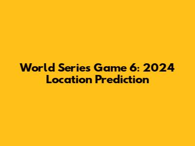 World Series Game 6: 2024 Location Prediction