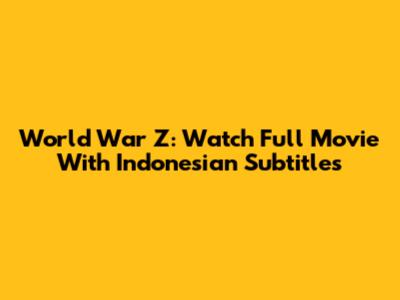 World War Z: Watch Full Movie With Indonesian Subtitles